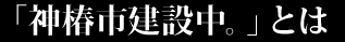 「神椿市建設中。」とは